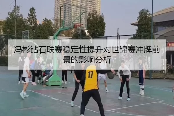 冯彬钻石联赛稳定性提升对世锦赛冲牌前景的影响分析